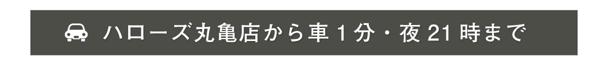 ハローズ丸亀店から車で1分・夜21時まで営業